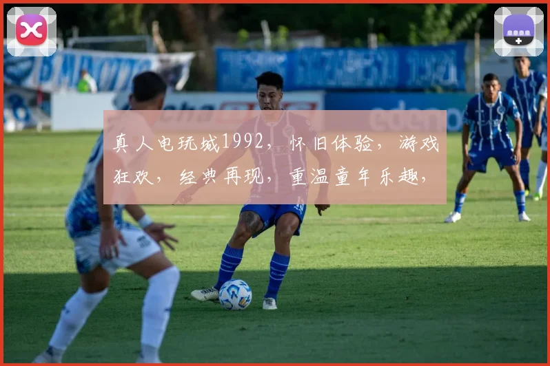 真人电玩城1992，怀旧体验，游戏狂欢，经典再现，重温童年乐趣，一触即发
