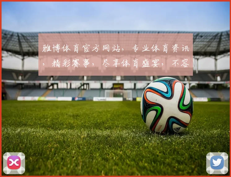 雅博体育官方网站，专业体育资讯，精彩赛事，尽享体育盛宴，不容错过