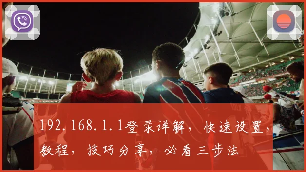 192.168.1.1登录详解，快速设置，教程，技巧分享，必看三步法