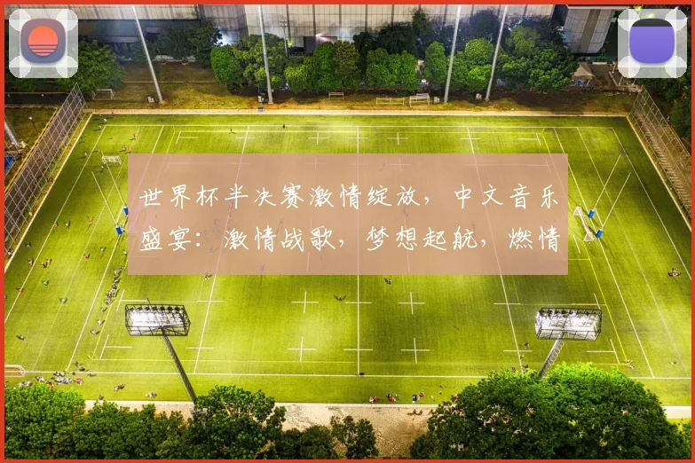 世界杯半决赛激情绽放，中文音乐盛宴：激情战歌，梦想起航，燃情岁月，荣耀同在