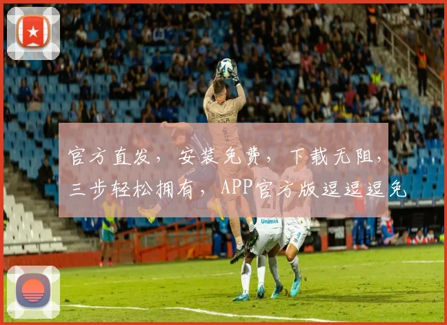 官方直发，安装免费，下载无阻，三步轻松拥有，APP官方版逗逗逗免费大放送