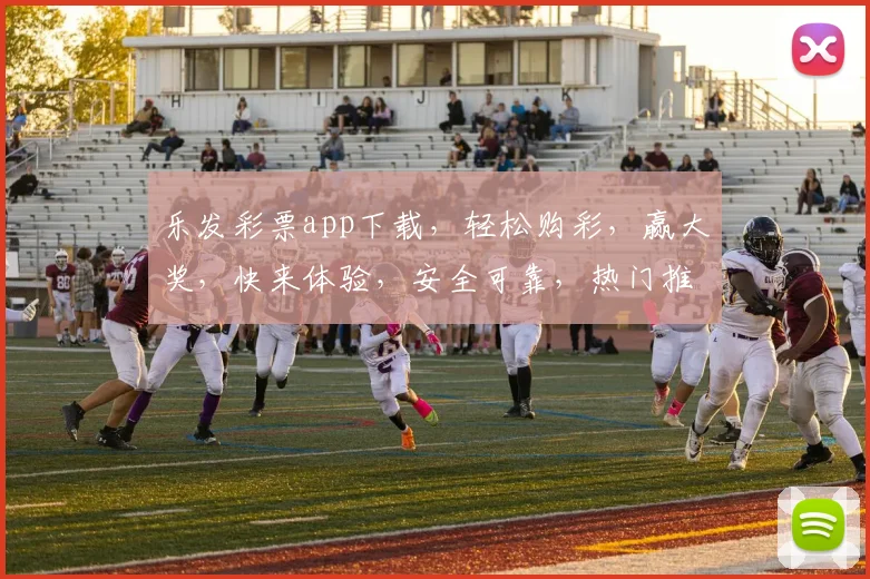 乐发彩票app下载，轻松购彩，赢大奖，快来体验，安全可靠，热门推荐