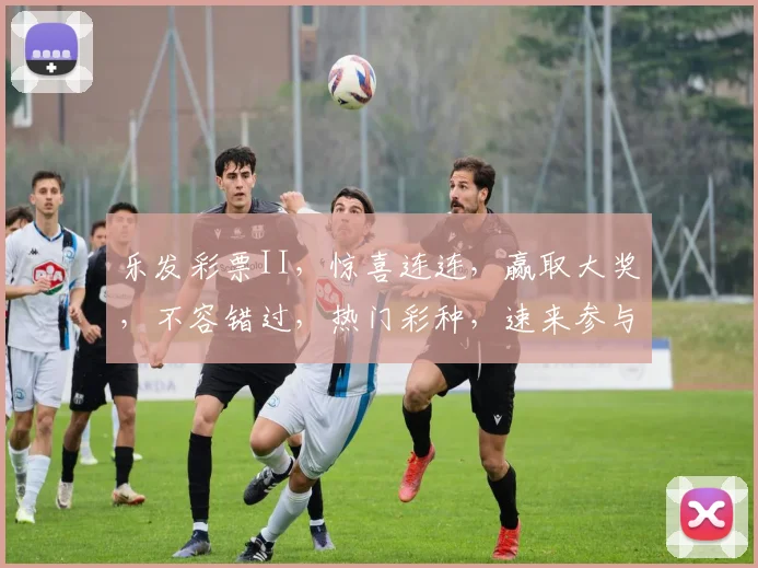 乐发彩票II，惊喜连连，赢取大奖，不容错过，热门彩种，速来参与