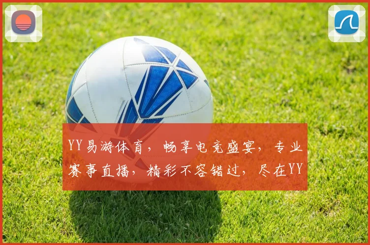 YY易游体育，畅享电竞盛宴，专业赛事直播，精彩不容错过，尽在YY平台