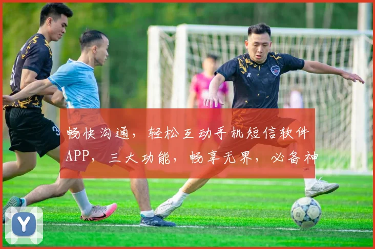 畅快沟通，轻松互动手机短信软件APP，三大功能，畅享无界，必备神器