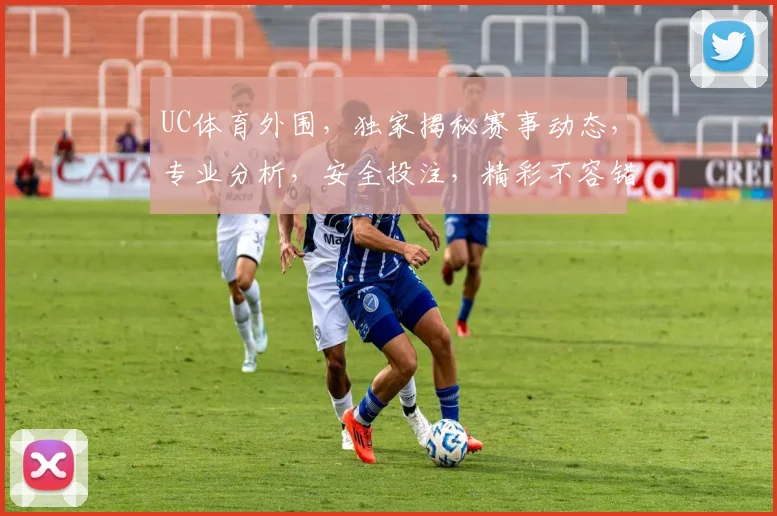 UC体育外围，独家揭秘赛事动态，专业分析，安全投注，精彩不容错过，快来加入我们